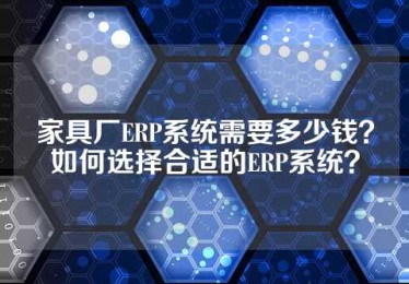 家具厂ERP系统需要多少钱？如何选择合适的ERP系统？