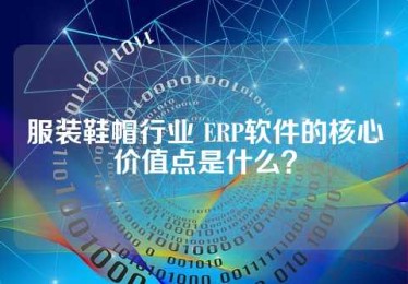 服装鞋帽行业 ERP软件的核心价值点是什么？