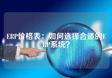 ERP价格表：如何选择合适的ERP系统？
