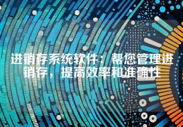 进销存系统软件：帮您管理进销存，提高效率和准确性