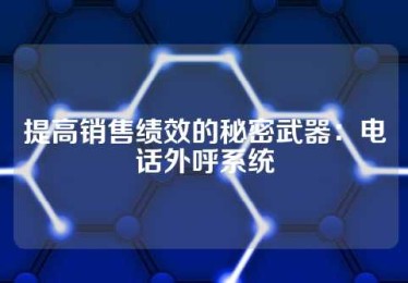 提高销售绩效的秘密武器：电话外呼系统