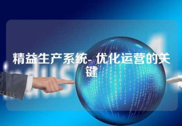 精益生产系统- 优化运营的关键