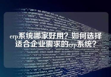 erp系统哪家好用？如何选择适合企业需求的erp系统？