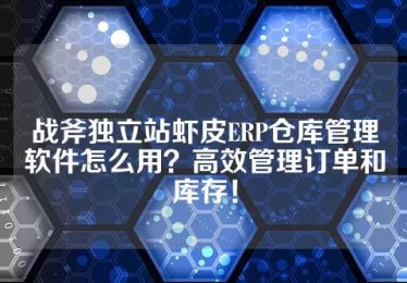 战斧独立站虾皮ERP仓库管理软件怎么用？高效管理订单和库存！