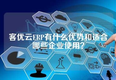 客优云ERP有什么优势和适合哪些企业使用？