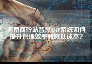 河南商砼站智慧ERP系统如何提升管理效率和降低成本？