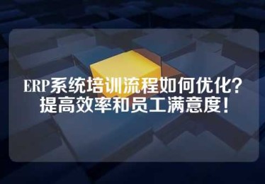 ERP系统培训流程如何优化？提高效率和员工满意度！