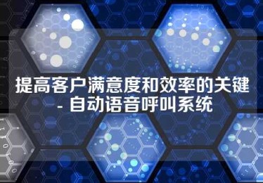 提高客户满意度和效率的关键 - 自动语音呼叫系统