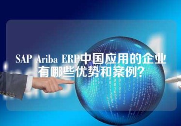 SAP Ariba ERP中国应用的企业有哪些优势和案例？