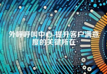 外呼呼叫中心-提升客户满意度的关键所在