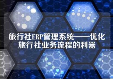 旅行社ERP管理系统——优化旅行社业务流程的利器
