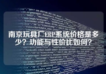 南京玩具厂ERP系统价格是多少？功能与性价比如何？