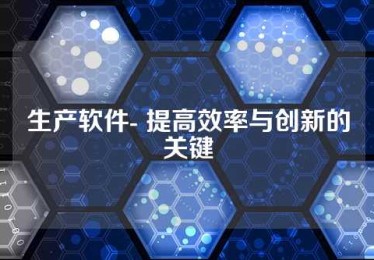 生产软件- 提高效率与创新的关键