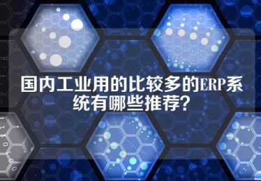 国内工业用的比较多的ERP系统有哪些推荐？
