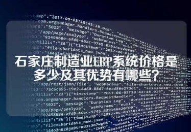 石家庄制造业ERP系统价格是多少及其优势有哪些？