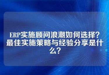 ERP实施顾问浪潮如何选择？最佳实施策略与经验分享是什么？