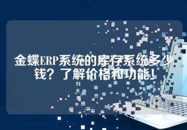 金蝶ERP系统的库存系统多少钱？了解价格和功能！