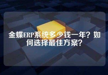金蝶ERP系统多少钱一年？如何选择最佳方案？