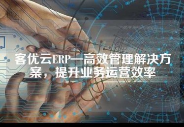 客优云ERP—高效管理解决方案，提升业务运营效率