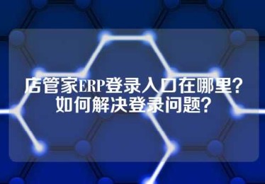 店管家ERP登录入口在哪里？如何解决登录问题？