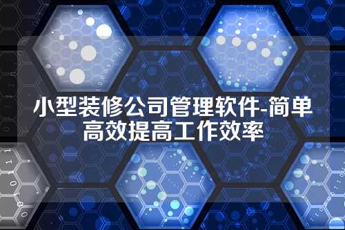 小型装修公司管理软件-简单高效提高工作效率