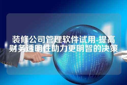 装修公司管理软件试用-提高财务透明性助力更明智的决策