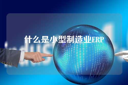 什么是小型制造业ERP