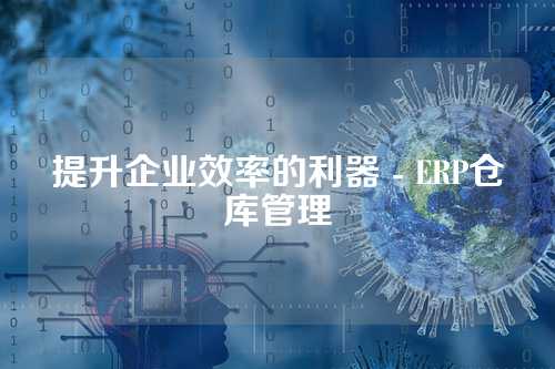 提升企业效率的利器 - ERP仓库管理