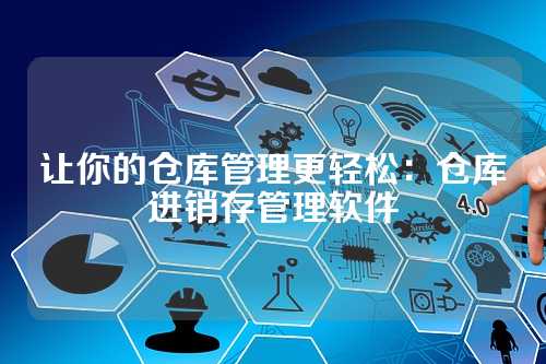 让你的仓库管理更轻松:仓库进销存管理软件