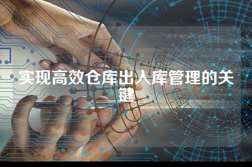 实现高效仓库出入库管理的关键