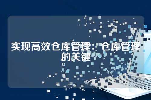 实现高效仓库管理:仓库管理的关键