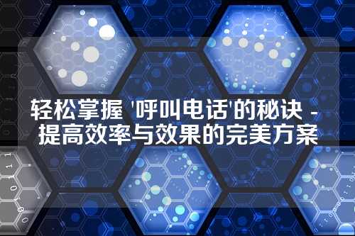 轻松掌握 '呼叫电话'的秘诀 - 提高效率与效果的完美方案