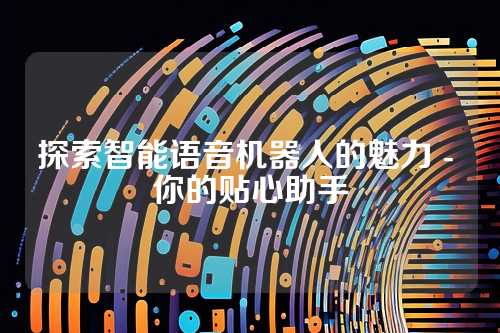 探索智能语音机器人的魅力 - 你的贴心助手
