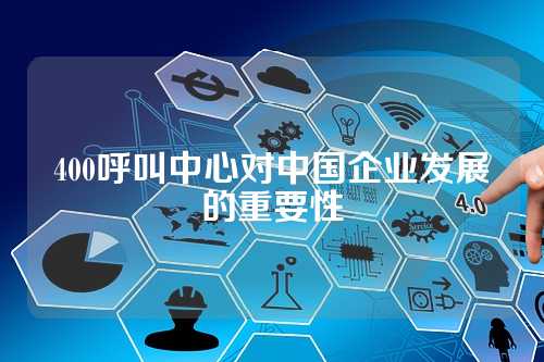 400呼叫中心对中国企业发展的重要性
