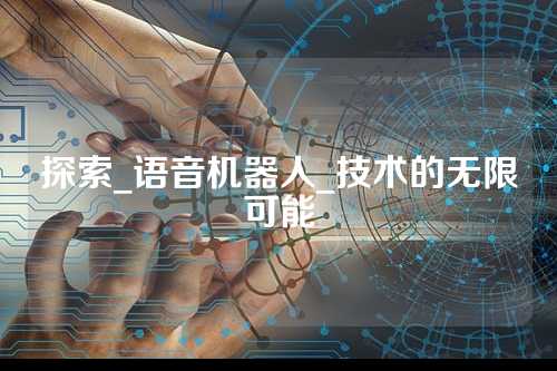探索_语音机器人_技术的无限可能