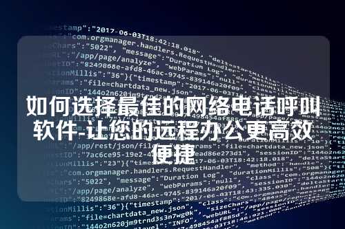 如何选择最佳的网络电话呼叫软件-让您的远程办公更高效便捷