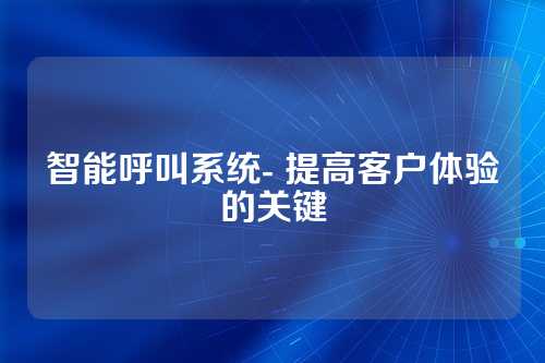 智能呼叫系统- 提高客户体验的关键
