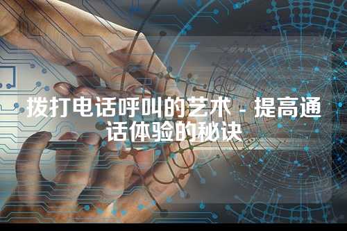 拨打电话呼叫的艺术 - 提高通话体验的秘诀