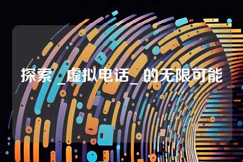 探索 _虚拟电话_ 的无限可能