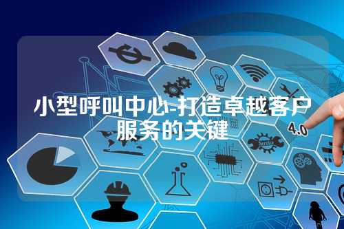 小型呼叫中心-打造卓越客户服务的关键