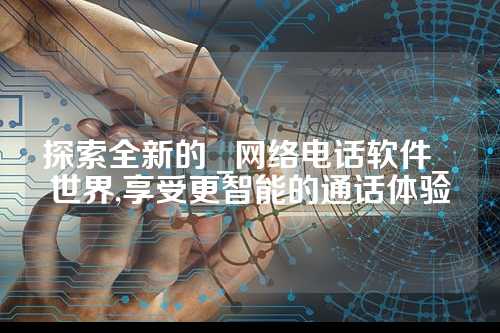 探索全新的 _网络电话软件_ 世界,享受更智能的通话体验