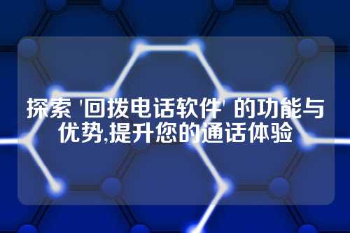 探索 '回拨电话软件' 的功能与优势,提升您的通话体验