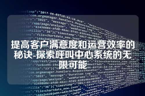 提高客户满意度和运营效率的秘诀-探索呼叫中心系统的无限可能