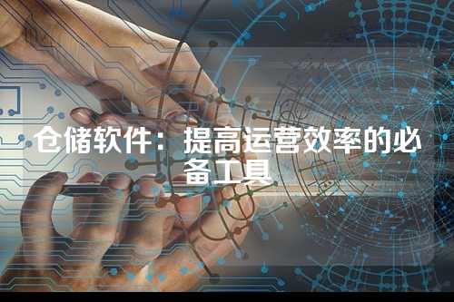 仓储软件：提高运营效率的必备工具