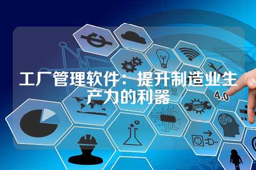 工厂管理软件:提升制造业生产力的利器