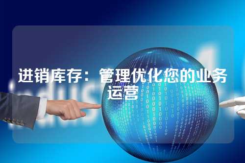 进销库存:管理优化您的业务运营
