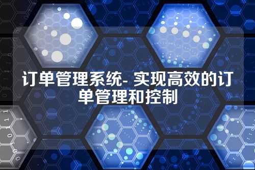 订单管理系统- 实现高效的订单管理和控制