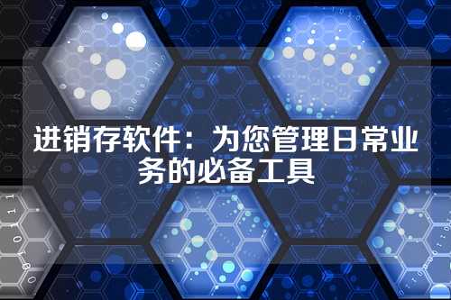 进销存软件:为您管理日常业务的必备工具