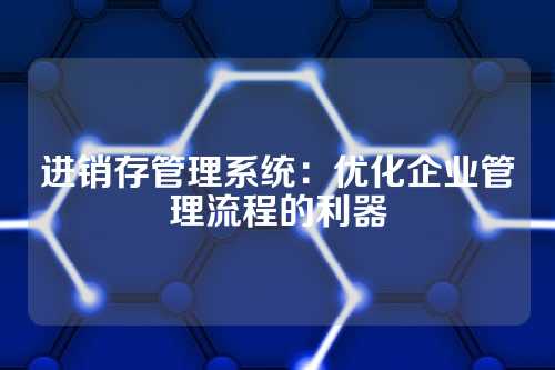 进销存管理系统:优化企业管理流程的利器