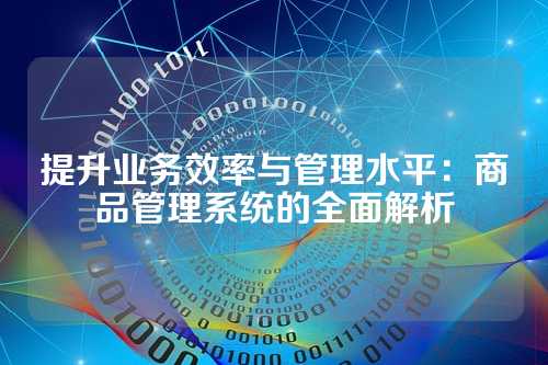 提升业务效率与管理水平:商品管理系统的全面解析
